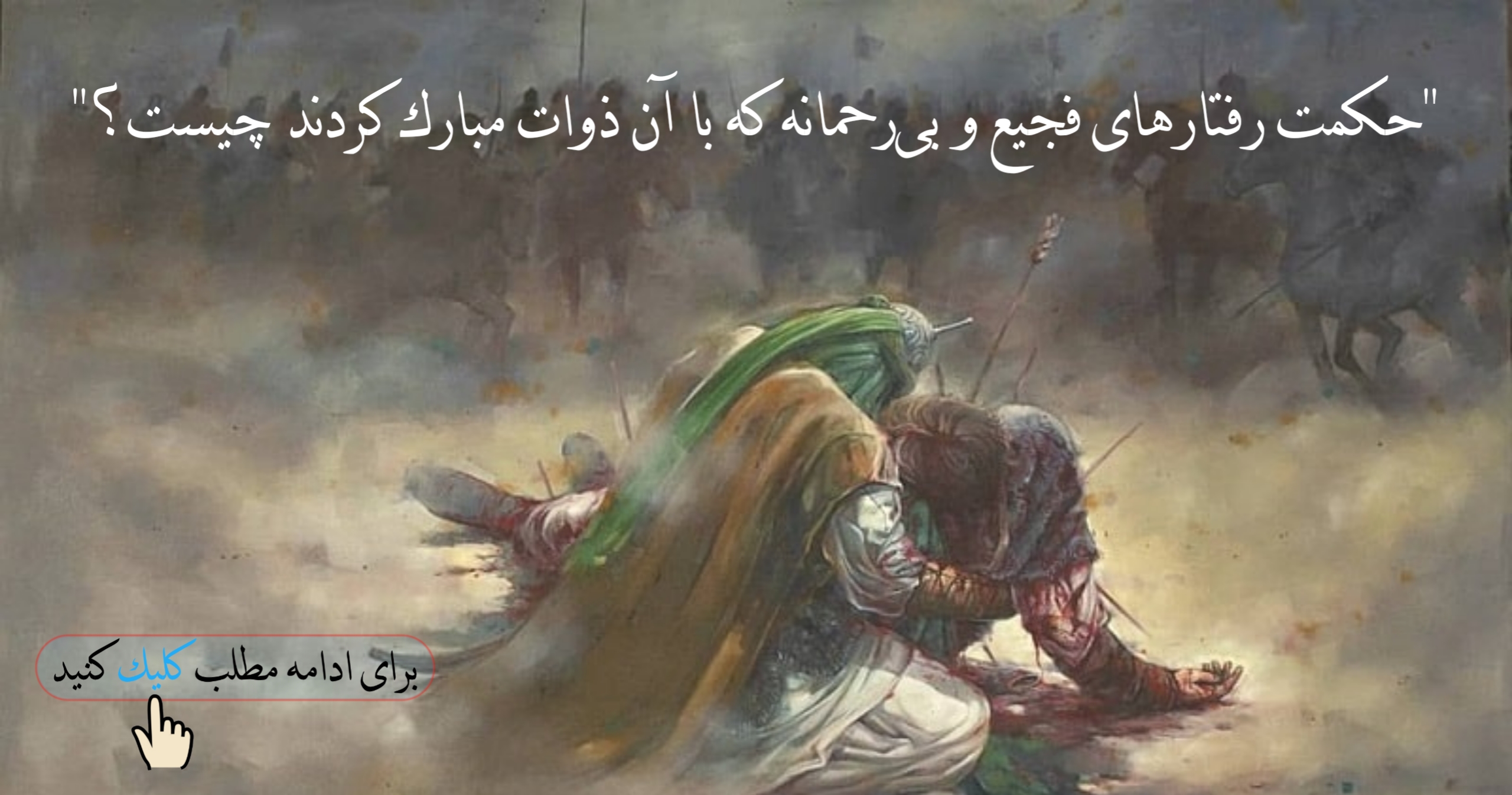 "حكمت رفتارهاي فجيع و بي‌رحمانه كه با آن ذوات مبارك (امام حسین و طرفدارانش ) كردند چيست؟"